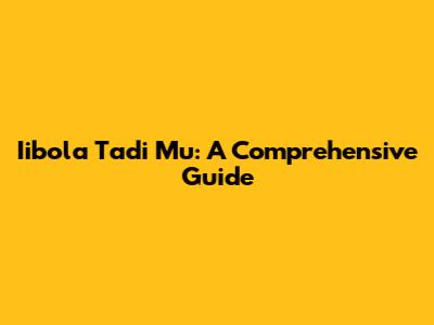 Iibola Tadi Mu: A Comprehensive Guide
