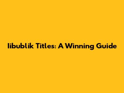 Iibublik Titles: A Winning Guide