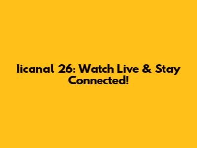Iicanal 26: Watch Live & Stay Connected!