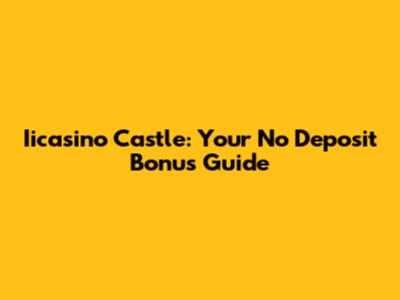 Iicasino Castle: Your No Deposit Bonus Guide