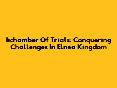 Iichamber Of Trials: Conquering Challenges In Elnea Kingdom