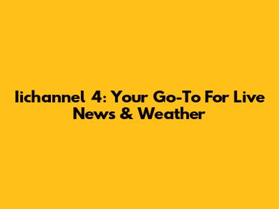 Iichannel 4: Your Go-To For Live News & Weather