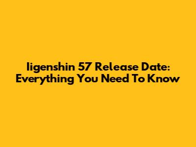 Iigenshin 57 Release Date: Everything You Need To Know