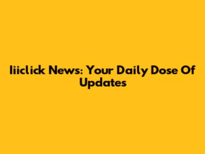 Iiiclick News: Your Daily Dose Of Updates