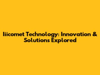 Iiicomet Technology: Innovation & Solutions Explored