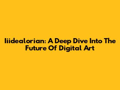 Iiidealorian: A Deep Dive Into The Future Of Digital Art