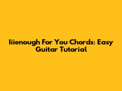Iiienough For You Chords: Easy Guitar Tutorial