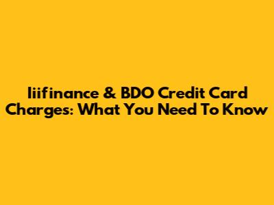 Iiifinance & BDO Credit Card Charges: What You Need To Know