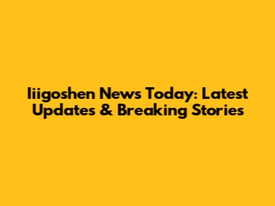 Iiigoshen News Today: Latest Updates & Breaking Stories
