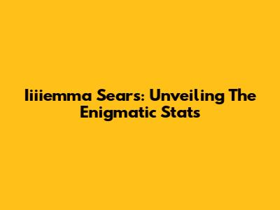 Iiiiemma Sears: Unveiling The Enigmatic Stats