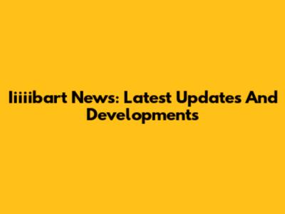 Iiiiibart News: Latest Updates And Developments