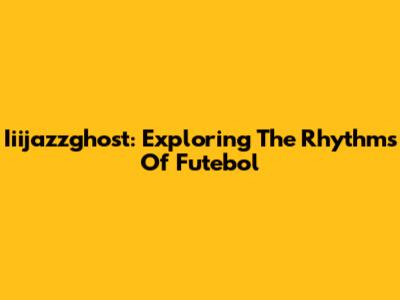 Iiijazzghost: Exploring The Rhythms Of Futebol
