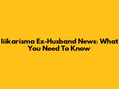 Iiikarisma Ex-Husband News: What You Need To Know