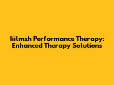 Iiilmzh Performance Therapy: Enhanced Therapy Solutions