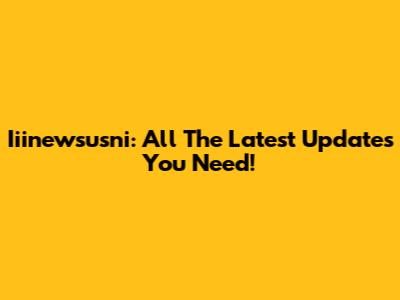 Iiinewsusni: All The Latest Updates You Need!