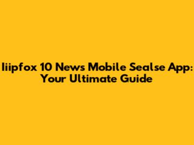 Iiipfox 10 News Mobile Sealse App: Your Ultimate Guide
