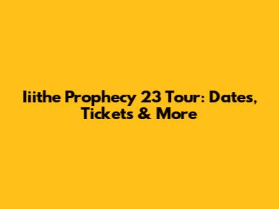Iiithe Prophecy 23 Tour: Dates, Tickets & More