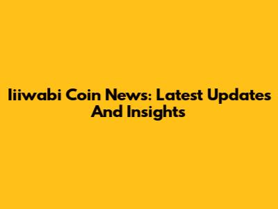Iiiwabi Coin News: Latest Updates And Insights