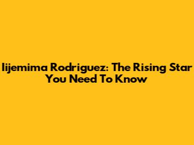 Iijemima Rodriguez: The Rising Star You Need To Know