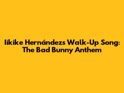 Iikike Hernández's Walk-Up Song: The Bad Bunny Anthem