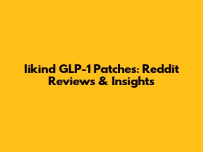 Iikind GLP-1 Patches: Reddit Reviews & Insights