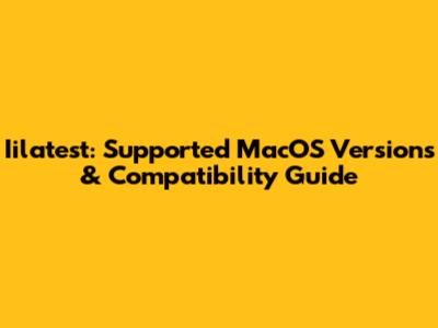 Iilatest: Supported MacOS Versions & Compatibility Guide