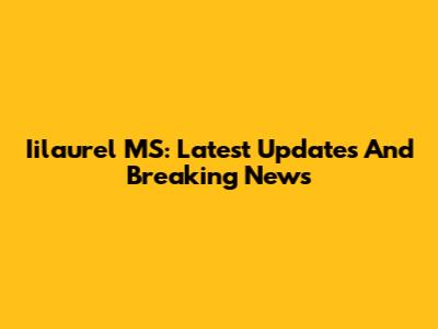 Iilaurel MS: Latest Updates And Breaking News
