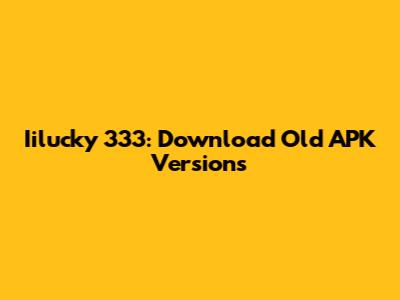 Iilucky 333: Download Old APK Versions