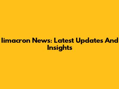 Iimacron News: Latest Updates And Insights