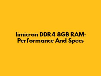 Iimicron DDR4 8GB RAM: Performance And Specs