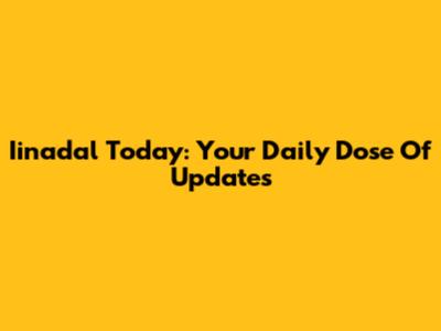 Iinadal Today: Your Daily Dose Of Updates