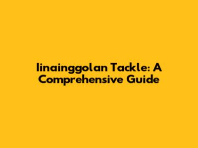 Iinainggolan Tackle: A Comprehensive Guide