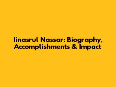 Iinasrul Nassar: Biography, Accomplishments & Impact