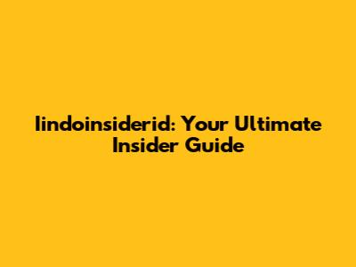 Iindoinsiderid: Your Ultimate Insider Guide