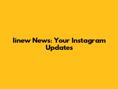 Iinew News: Your Instagram Updates