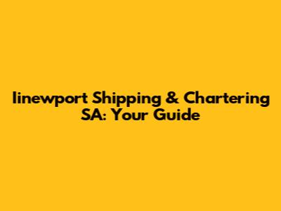 Iinewport Shipping & Chartering SA: Your Guide