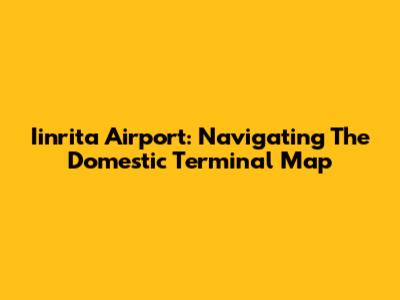 Iinrita Airport: Navigating The Domestic Terminal Map