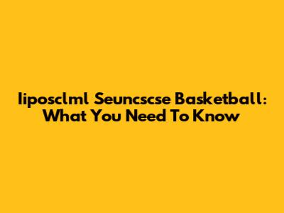 Iiposclml Seuncscse Basketball: What You Need To Know