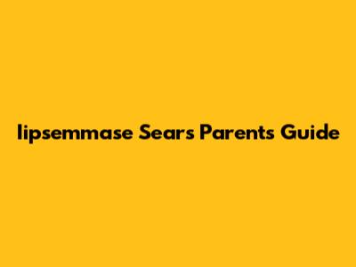Iipsemmase Sears Parents Guide