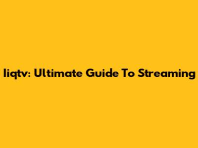 Iiqtv: Ultimate Guide To Streaming