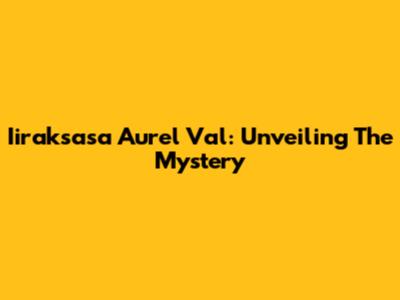 Iiraksasa Aurel Val: Unveiling The Mystery