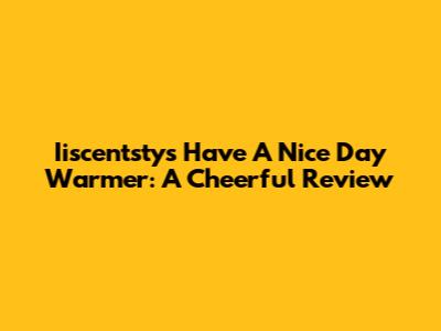 Iiscentsty's 'Have A Nice Day' Warmer: A Cheerful Review