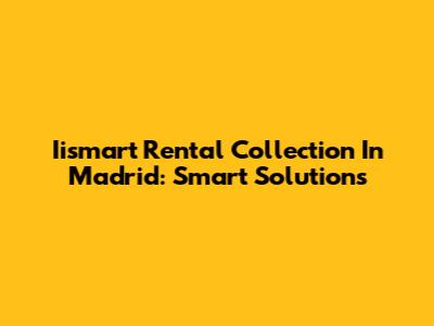 Iismart Rental Collection In Madrid: Smart Solutions