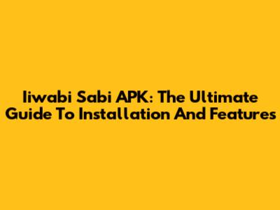 Iiwabi Sabi APK: The Ultimate Guide To Installation And Features