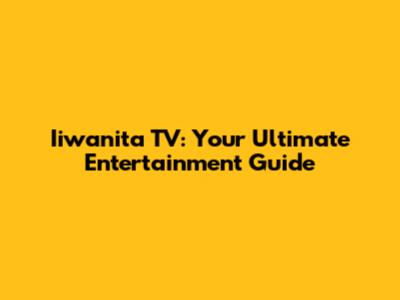 Iiwanita TV: Your Ultimate Entertainment Guide
