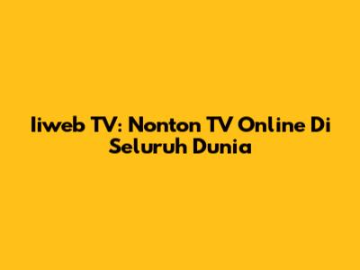 Iiweb TV: Nonton TV Online Di Seluruh Dunia