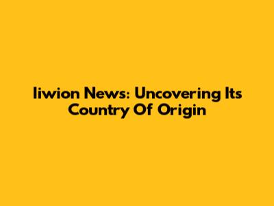 Iiwion News: Uncovering Its Country Of Origin
