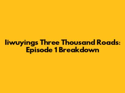 Iiwuying's Three Thousand Roads: Episode 1 Breakdown