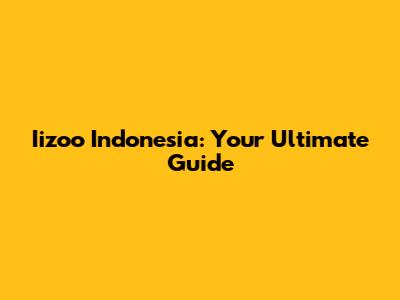 Iizoo Indonesia: Your Ultimate Guide