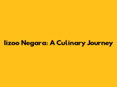 Iizoo Negara: A Culinary Journey